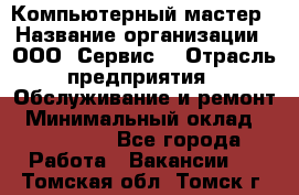 Компьютерный мастер › Название организации ­ ООО «Сервис» › Отрасль предприятия ­ Обслуживание и ремонт › Минимальный оклад ­ 130 000 - Все города Работа » Вакансии   . Томская обл.,Томск г.